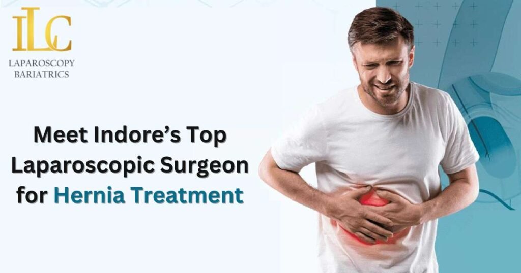 Meet Indore’s Top Laparoscopic Surgeon for Hernia Treatment